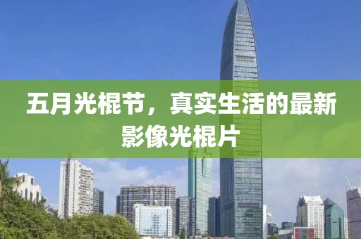 五月光棍节，真实生活的最新影像光棍片