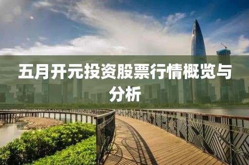 五月开元投资股票行情概览与分析