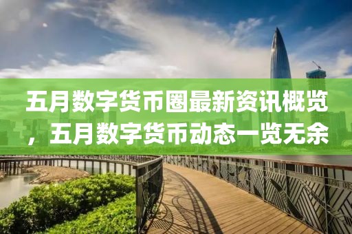 五月数字货币圈最新资讯概览，五月数字货币动态一览无余