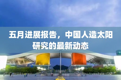 五月进展报告，中国人造太阳研究的最新动态
