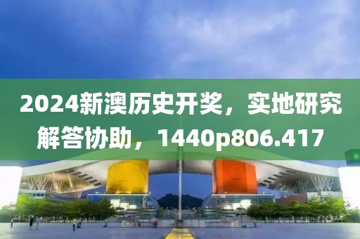 2024新澳历史开奖，实地研究解答协助，1440p806.417