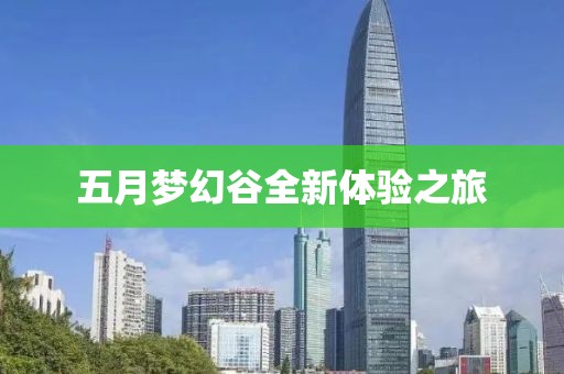 五月梦幻谷全新体验之旅