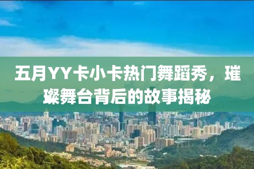 五月YY卡小卡热门舞蹈秀，璀璨舞台背后的故事揭秘