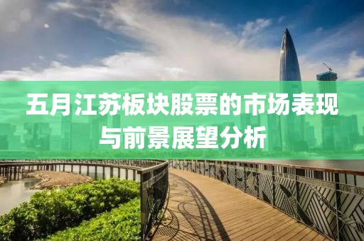 五月江苏板块股票的市场表现与前景展望分析