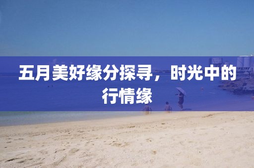 五月美好缘分探寻，时光中的行情缘