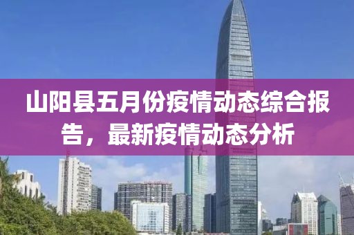 山阳县五月份疫情动态综合报告，最新疫情动态分析