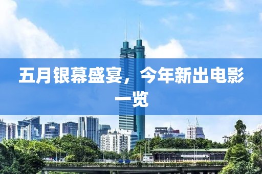 五月银幕盛宴，今年新出电影一览