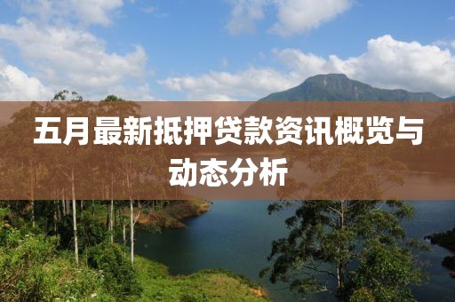 五月最新抵押贷款资讯概览与动态分析