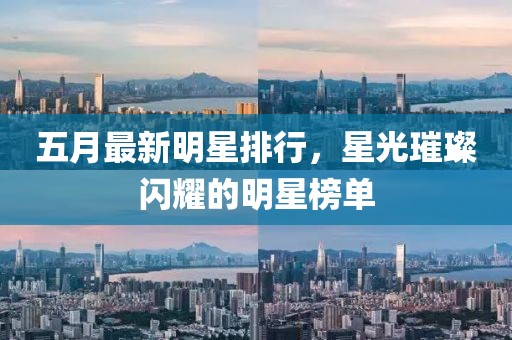 五月最新明星排行，星光璀璨闪耀的明星榜单