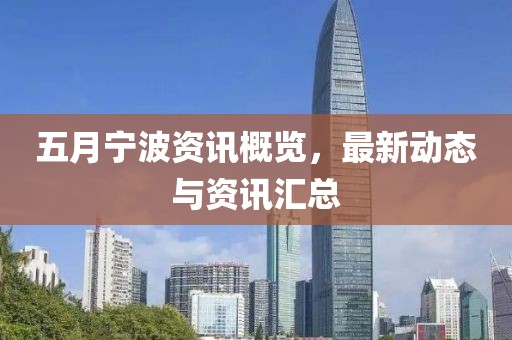 五月宁波资讯概览，最新动态与资讯汇总