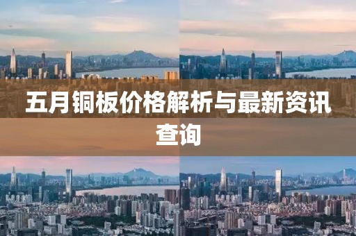 五月铜板价格解析与最新资讯查询