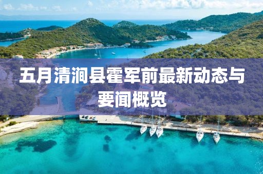 五月清涧县霍军前最新动态与要闻概览