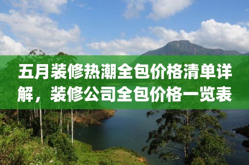 五月装修热潮全包价格清单详解，装修公司全包价格一览表