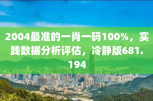 2004最准的一肖一码100%，实践数据分析评估，冷静版681.194