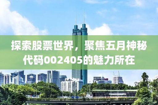 探索股票世界，聚焦五月神秘代码002405的魅力所在