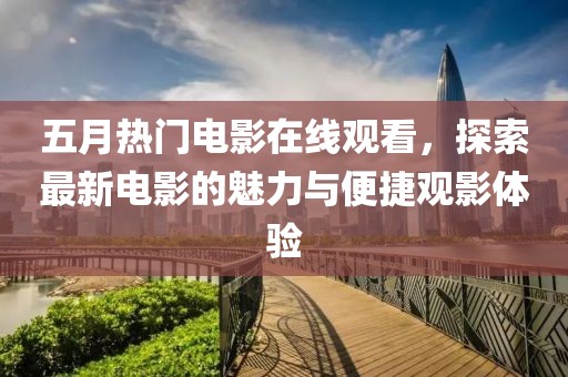 五月热门电影在线观看，探索最新电影的魅力与便捷观影体验