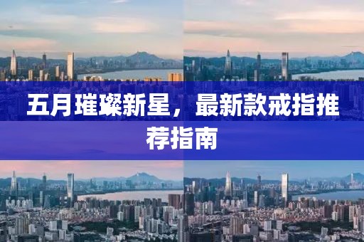 五月璀璨新星，最新款戒指推荐指南