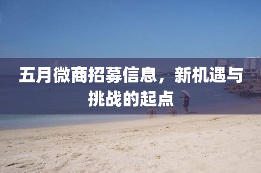 五月微商招募信息，新机遇与挑战的起点