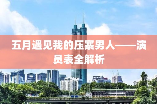 五月遇见我的压寨男人——演员表全解析