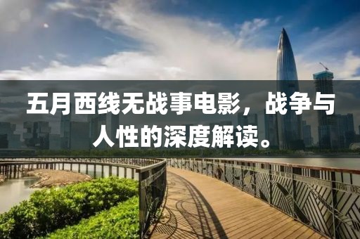 五月西线无战事电影，战争与人性的深度解读。