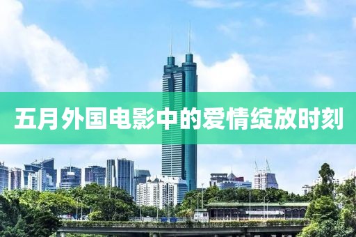 五月外国电影中的爱情绽放时刻