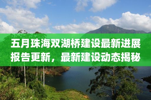 五月珠海双湖桥建设最新进展报告更新，最新建设动态揭秘