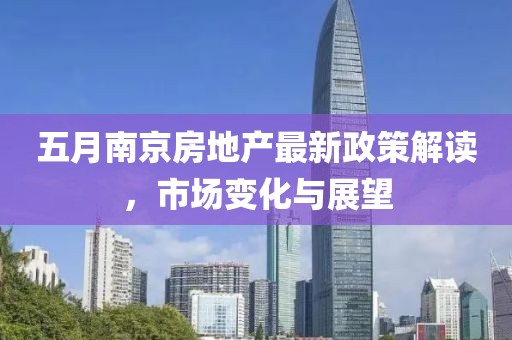 五月南京房地产最新政策解读，市场变化与展望