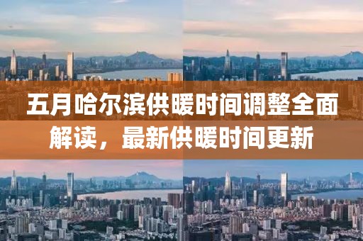五月哈尔滨供暖时间调整全面解读，最新供暖时间更新