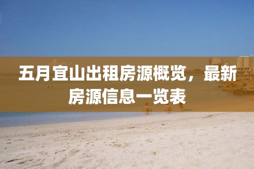 五月宜山出租房源概览，最新房源信息一览表