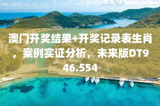 澳门开奖结果+开奖记录表生肖，案例实证分析，未来版DT946.554