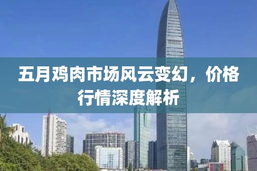 五月鸡肉市场风云变幻，价格行情深度解析