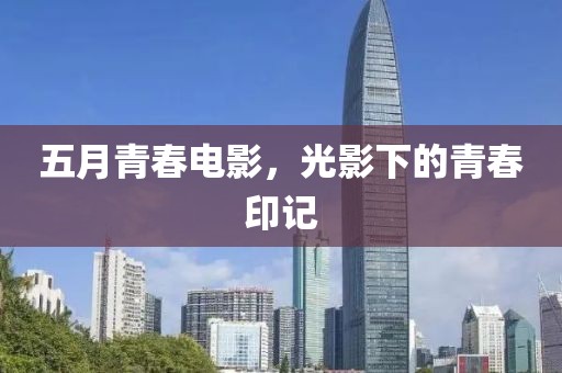 五月青春电影，光影下的青春印记