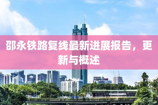 邵永铁路复线最新进展报告，更新与概述