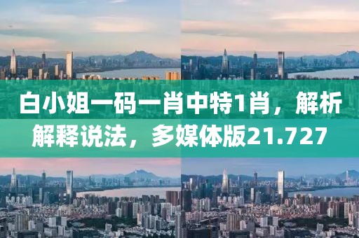 白小姐一码一肖中特1肖，解析解释说法，多媒体版21.727