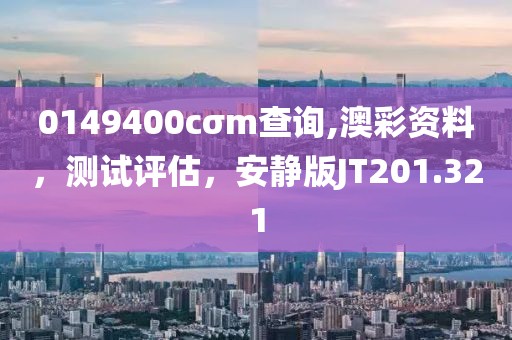 0149400cσm查询,澳彩资料，测试评估，安静版JT201.321