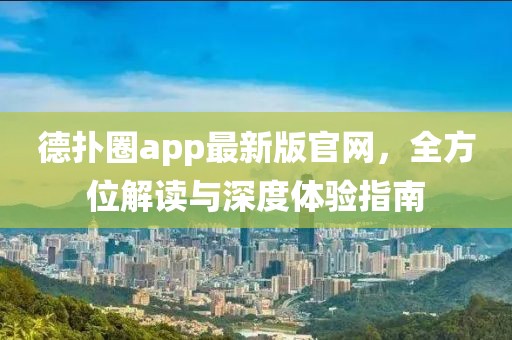 德扑圈app最新版官网，全方位解读与深度体验指南