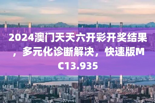 2024澳门天天六开彩开奖结果，多元化诊断解决，快速版MC13.935