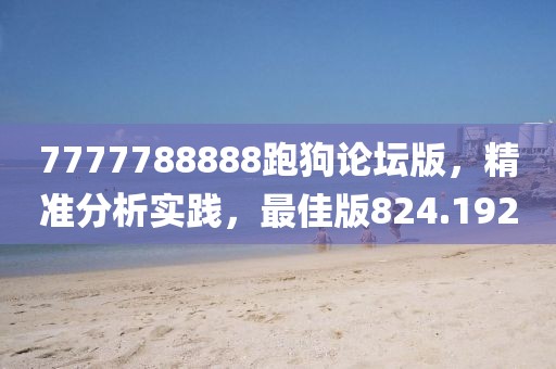 7777788888跑狗论坛版，精准分析实践，最佳版824.192