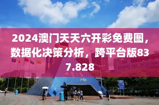 2024澳门天天六开彩免费图，数据化决策分析，跨平台版837.828