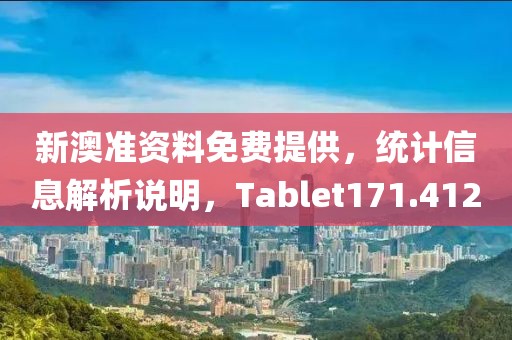 新澳准资料免费提供，统计信息解析说明，Tablet171.412