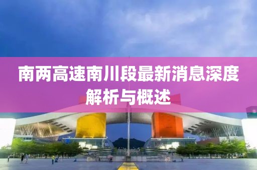 南两高速南川段最新消息深度解析与概述