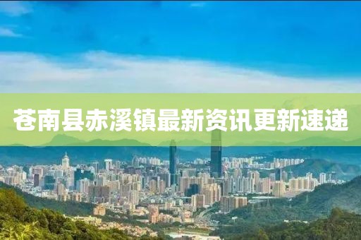 苍南县赤溪镇最新资讯更新速递