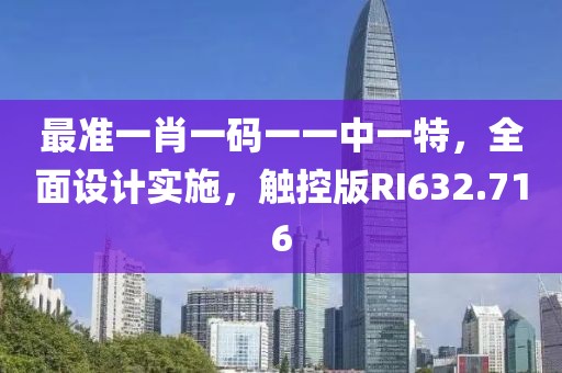 最准一肖一码一一中一特，全面设计实施，触控版RI632.716