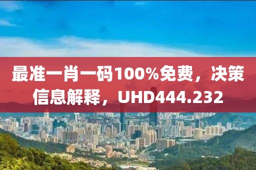 最准一肖一码100%免费，决策信息解释，UHD444.232