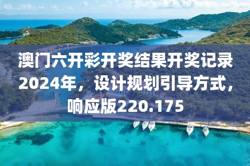 澳门六开彩开奖结果开奖记录2024年，设计规划引导方式，响应版220.175