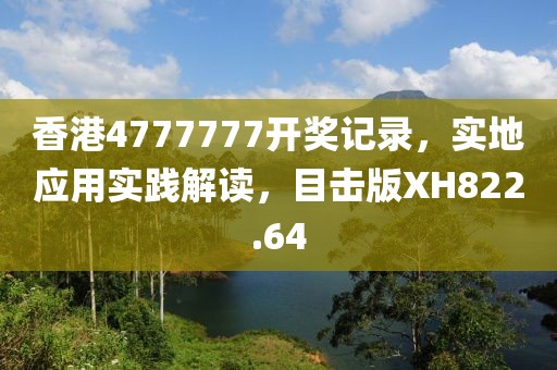 香港4777777开奖记录，实地应用实践解读，目击版XH822.64