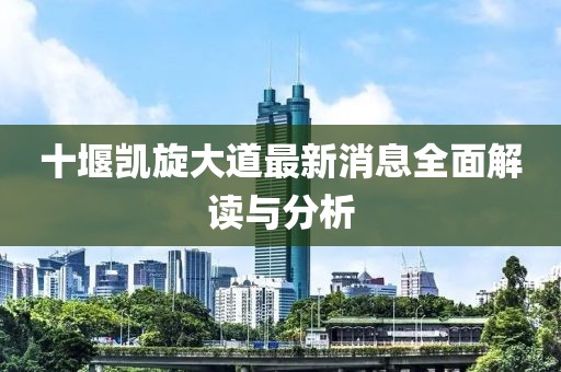 十堰凯旋大道最新消息全面解读与分析