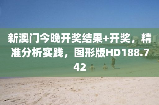 新澳门今晚开奖结果+开奖，精准分析实践，图形版HD188.742