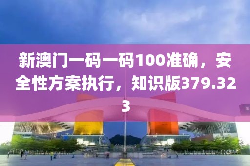 新澳门一码一码100准确，安全性方案执行，知识版379.323
