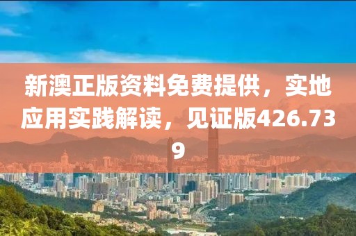 新澳正版资料免费提供，实地应用实践解读，见证版426.739